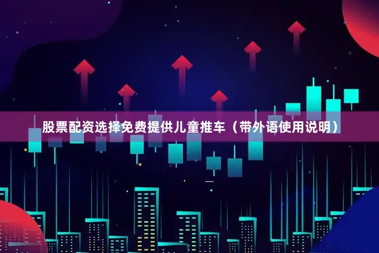 股票配资选择免费提供儿童推车（带外语使用说明）