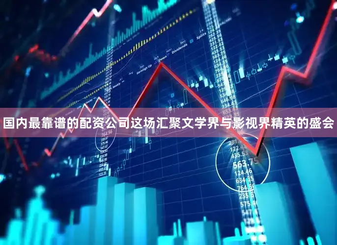 国内最靠谱的配资公司这场汇聚文学界与影视界精英的盛会