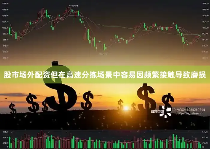 股市场外配资但在高速分拣场景中容易因频繁接触导致磨损