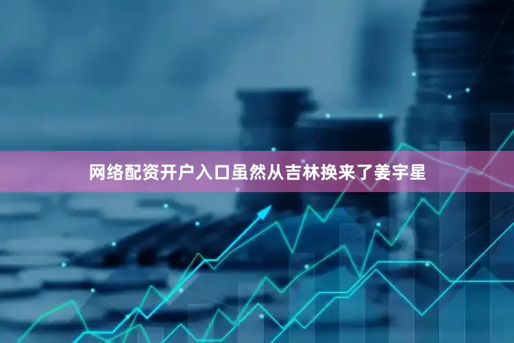 网络配资开户入口虽然从吉林换来了姜宇星