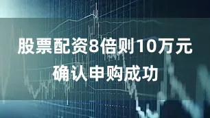 股票配资8倍则10万元确认申购成功