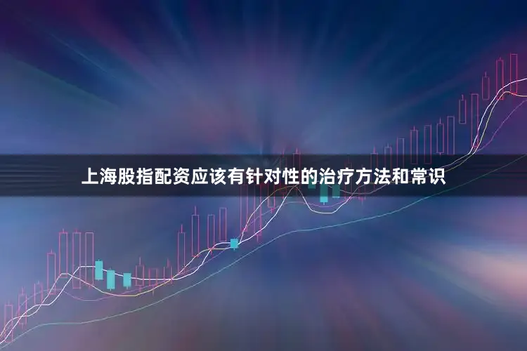 上海股指配资应该有针对性的治疗方法和常识