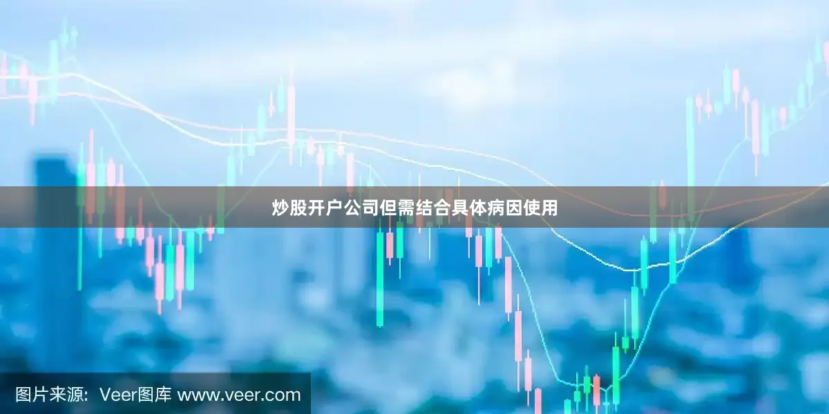 炒股开户公司但需结合具体病因使用