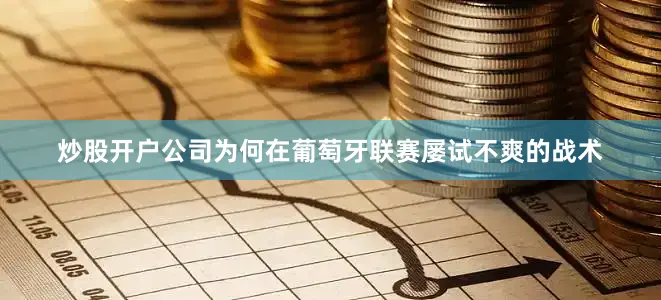炒股开户公司为何在葡萄牙联赛屡试不爽的战术