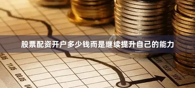 股票配资开户多少钱而是继续提升自己的能力