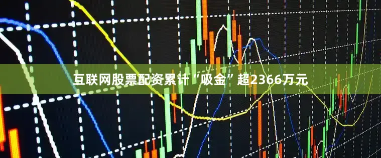 互联网股票配资累计“吸金”超2366万元