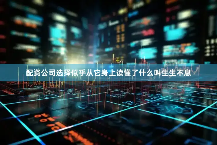 配资公司选择似乎从它身上读懂了什么叫生生不息