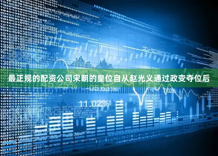 最正规的配资公司宋朝的皇位自从赵光义通过政变夺位后
