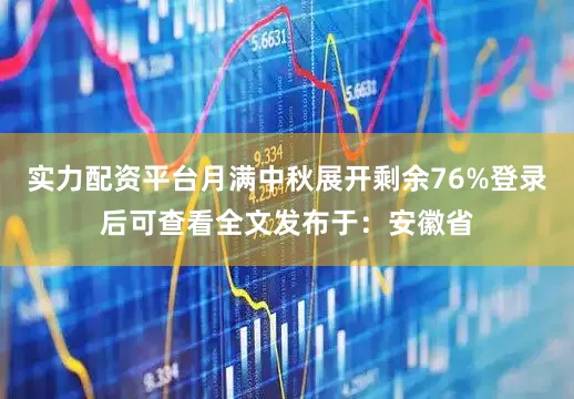 实力配资平台月满中秋展开剩余76%登录后可查看全文发布于：安徽省