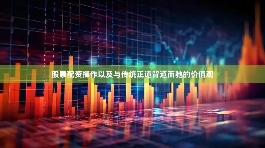 股票配资操作以及与传统正道背道而驰的价值观